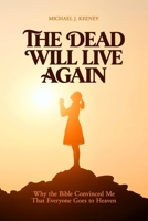 The Dead Will Live Again: Why the Bible Convinced Me That Everyone Goes to Heaven B0GDW8K8Y2 Book Cover