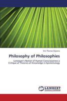 Philosophy of Philosophies: Lonergan’s Notion of Human Consciousness a Critique of Theories of Knowledge in Epistemology 3659329428 Book Cover