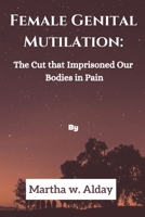 Female Genital Mutilation:: The Cut that Imprisoned Our bodies in Pain B0BBK3KGS4 Book Cover