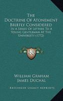 The Doctrine Of Atonement Briefly Considered: In A Series Of Letters To A Young Gentleman At The University 1165759489 Book Cover