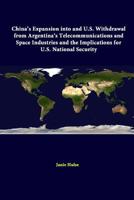 China's Expansion into and U.S. Withdrawal from Argentina's Telecommunications and Space Industries and the Implications for U.S. National Security 1312294124 Book Cover