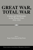 Great War, Total War: Combat and Mobilization on the Western Front, 1914-1918 (Publications of the German Historical Institute) 0521026377 Book Cover