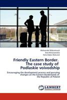 Friendly Eastern Border. The case study of Podlaskie voivodship 3659227102 Book Cover