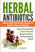 Herbal Antibiotics: What BIG Pharma Doesn't Want You to Know - How to Pick and Use the 45 Most Powerful Herbal Antibiotics for Overcoming Any Ailment 1545334900 Book Cover