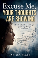 Excuse Me, Your Thoughts Are Showing: How Your Beliefs About People Quietly Slip Through Your Words B0GXPMRMHS Book Cover