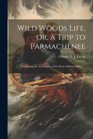 Wild Woods Life, or, a Trip to Parmachenee: Containing the Adventures of the Party of Boston Boys . . . 1021285536 Book Cover