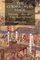 The Cornucopian Stage: Performing Commerce in Early Modern China 0674293754 Book Cover