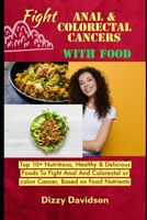 Fight Anal & Colorectal Cancers With Food: Top 10+ Nutritious, Healthy & Delicious Foods To Fight Anal And Colorectal Cancer, Based on the Food Nutrients B09TF9C2P9 Book Cover