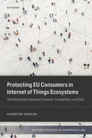 Protecting EU Consumers in Internet of Things Ecosystems: The Intersection between Consumer, Competition, and Data (Oxford Studies in European Law) 019897258X Book Cover