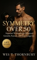Symmetry Over 50: Superset Workouts for Balanced Growth, Posture, and Joint Longevity: Time-efficient strength training for men and women over 50 to build mobility, stability, and lasting energy B0FVSWXW5V Book Cover