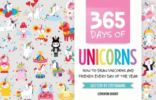 365 Days of Unicorns : How to Draw Unicorns and Friends Every Day of the Year 1446308847 Book Cover
