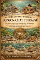 LE GUIDE COMPLET D'ÉLEVAGE DU POISSON-CHAT CUIRASSÉ: Votre guide complet pour l'aménagement de l'aquarium, l'alimentation, l'enrichissement du milieu ... des poissons-chats cuirassés (French Edition) B0GKWZSLP3 Book Cover