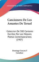 Cancionero De Los Amantes De Teruel: Coleccion De 500 Cantares Escritos Por Los Mejores Poetas Contemporaneos (1907) 1174845422 Book Cover