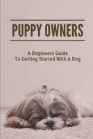 Puppy Owners: A Beginners Guide To Getting Started With A Dog: Take Care Of Puppy B098GT27G5 Book Cover