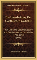 Die Umarbeitung Der Goethischen Gedichte: Fur Die Erste Gesamtausgabe Von Goethes Werken Vom Jahre 1787-1790 (1901) 1120438063 Book Cover