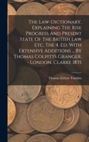 The Law-dictionary, Explaining The Rise Progress And Present State Of The British Law Etc. The 4. Ed. With Extensive Additions ... By Thomas Colpitts Granger. - London, Clarke 1835 1273360079 Book Cover