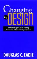 Changing by Design: A Practical Approach to Leading Innovation in Nonprofit Organizations 078790824X Book Cover