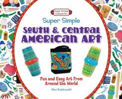 Super Simple South and Central American Art: Fun and Easy Art from Around the World 1617832154 Book Cover