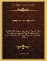 Letter To Dr. Priestley: In Which The Author Attempts To Prove, By One Prescriptive Argument, That The Divinity Of Jesus Christ Was A Primitive Tenet Of Christianity 1104236842 Book Cover