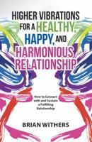 Higher Vibrations for a Healthy, Happy and Harmonious Relationship: How to Connect with and Sustain a Fulfilling Relationship 1504381599 Book Cover