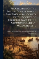 Proceedings Of The Special Courts And 1st And 2d General Courts Of The Society Of Colonial Wars In The Commonwealth Of Massachusetts.. 1246867273 Book Cover