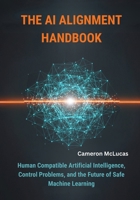 The AI Alignment Handbook: Human Compatible Artificial Intelligence, Control Problems, and the Future of Safe Machine Learning B0FRZ86PMY Book Cover
