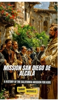 Mission San Diego de Alcalá: A History of the California Mission for Kids B0D8JXRJTB Book Cover