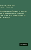 Catalogue des mollusques terrestres et fluviatiles observés jusqu'à ce jour à l'état vivant dans le département du Pas-de-Calais (French Edition) 3385093473 Book Cover