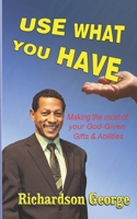 Use What You Have: Making The Most Of Your God-Given Gifts And Abilities 057824134X Book Cover