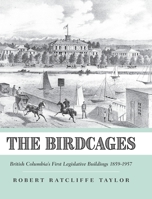 The Birdcages: British Columbia's First Legislative Buildings 1859-1957 1525547038 Book Cover