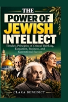 The Power of Jewish Intellect: Timeless Principles of Critical Thinking, Education, Business, and Generational Success B0HN7B2XXS Book Cover