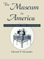 The Museum in America: Innovators and Pioneers (American Association for State and Local History Book Series) 0761989471 Book Cover