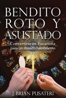 Bendito, Roto y Asustado: Convertirse en Eucarisyía para un mundo hambriento B0B9274ZRJ Book Cover