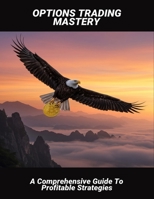 Options Trading Mastery: A Comprehensive Guide To Profitable Strategies B0FRLZYT66 Book Cover