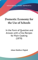Domestic Economy For The Use Of Schools: In The Form Of Question And Answer, With A Few Recipes For Plain Cooking 1164623605 Book Cover