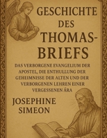 GESCHICHTE DES THOMASBUCHES:: Das verborgene Evangelium der Apostel, die Enthüllung der Geheimnisse der Alten und der verborgenen Lehren einer vergessenen Ära (German Edition) B0FHK99J9W Book Cover