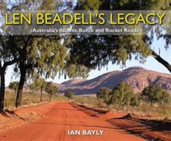 Len Beadell's Legacy: Australia's Atomic Bomb and Rocket Roads 1921496029 Book Cover