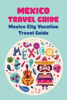 Mexico Travel Guide: Mexico City Vacation Travel Guide B09TF1PBKT Book Cover