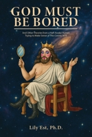 God Must Be Bored: And Other Theories From a Half-Awake Human Trying to Make Sense of this Cosmic WTF B0FK2SRZQR Book Cover