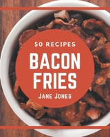 50 Bacon Fries Recipes: Not Just a Bacon Fries Cookbook! B08PJKDML7 Book Cover