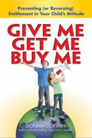 Give Me, Get Me, Buy Me!: Preventing or Reversing Entitlement in Your Child's Attitude 0757313868 Book Cover