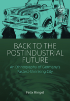 Back to the Postindustrial Future: An Ethnography of Germany's Fastest-Shrinking City (EASA Series, 33) 178920805X Book Cover