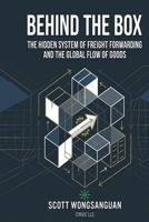 Behind the Box: The Hidden System of Freight Forwarding and the Global Flow of Goods 1971042013 Book Cover