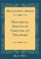 Historical sketch of Chester, on Delaware 1363220810 Book Cover