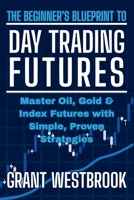 The Beginner's Blueprint to Day Trading Futures: Master Oil, Gold & Index Futures with Simple, Proven Strategies B0FL8T6139 Book Cover