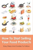 How To Start Selling Your Food Products: Easy Steps And Guides To Follow: Marketing Food Products Ideas B096TQ2T4V Book Cover
