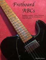FretBoard ABCs: Building Confidence, Guitar FretBoard Knowledge and the Foundations of Tonal Structures 1482672421 Book Cover