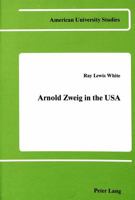 Arnold Zweig in the U.S.A. (American U. Studies I : Germanic Languages and Literature, Vol 49) 0820402958 Book Cover