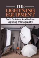 The Lightning Equipment: Both Outdoor And Indoor Lighting Photography: A Candid Look Into The Background B09CRTRDQZ Book Cover