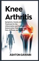 Knee Arthritis: Symptoms, Causes, and Treatment for the Infl ammation and Cartilage Deterioration That Lead to Pain, Stiffness, and Swelling B0G3WLGHD7 Book Cover